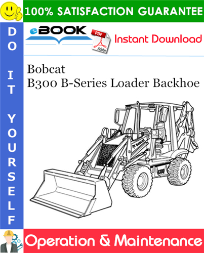 Bobcat B300 B-Series Loader Backhoe Operation & Maintenance Manual (S/N 572311001 & Above)