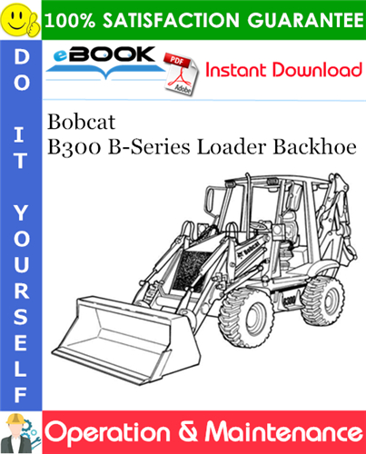 Bobcat B300 B-Series Loader Backhoe Operation & Maintenance Manual
