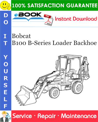 Bobcat B100 B-Series Loader Backhoe Service Repair Manual (S/N 572111001 & Above)