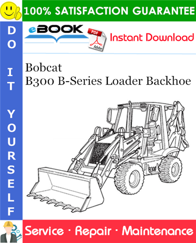Bobcat B300 B-Series Loader Backhoe Service Repair Manual (S/N 571711001 & Above)